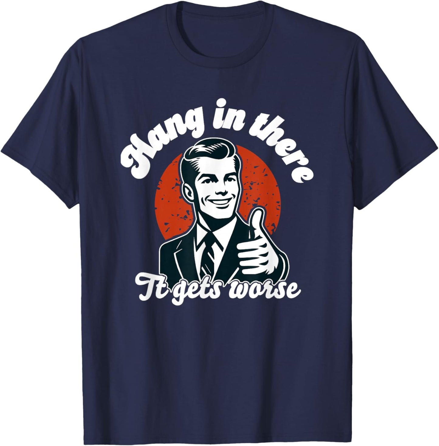Hang in There it Gets Worse T-Shirt - T-Shirt | Navy