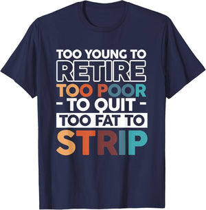 Too Young To Retire Too Poor To Quit Too Fat To Strip T-Shirt - T-Shirt | Navy