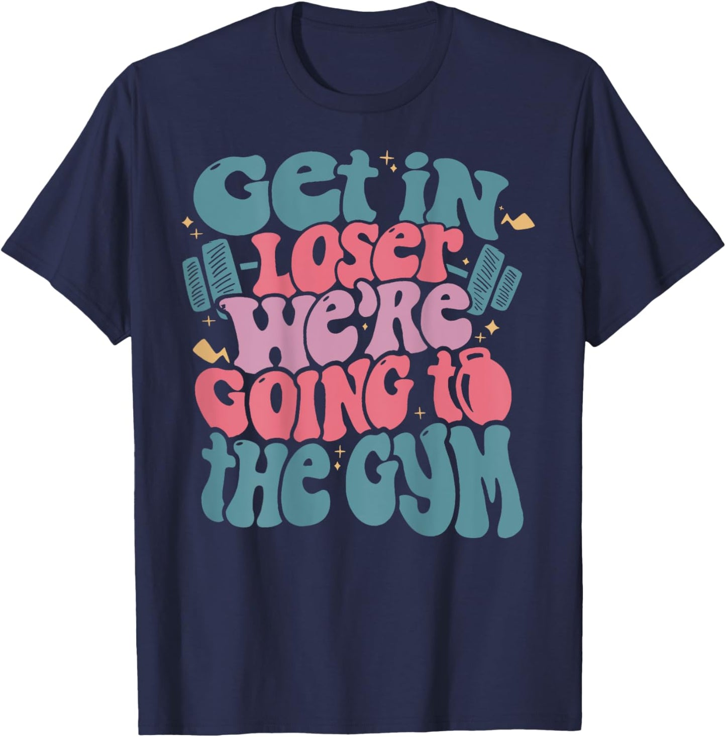 Get In Loser We’re Going To The Gym T-Shirt - T-Shirt | Navy