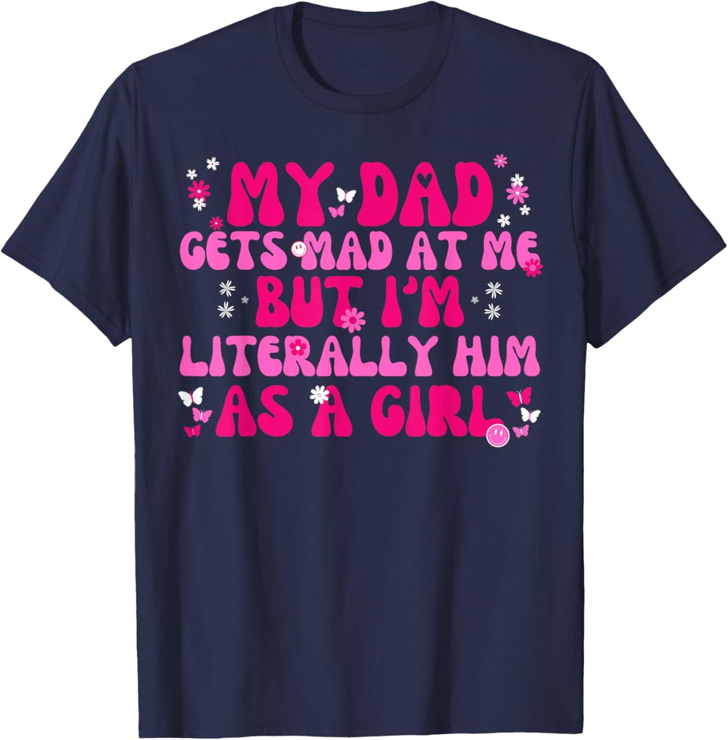 My Dad Gets Mad at Me But I'm Literally Him As A Girl Funny T-Shirt - T-Shirt | Navy