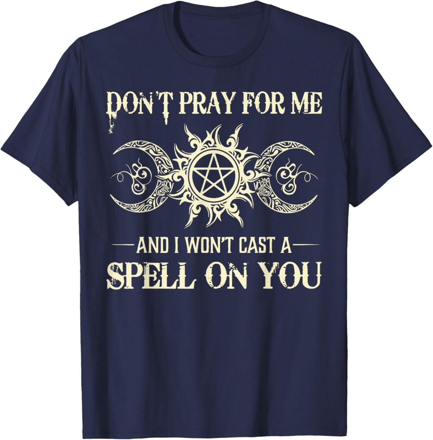 Don't Pray for Me and I Won't Cast a Spell on You T-Shirt - T-Shirt | Navy