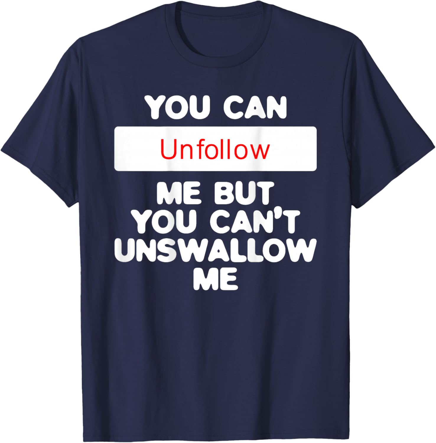You Can Unfollow Me But You Can't Unswallow Me (on back) T-Shirt - T-Shirt | Navy