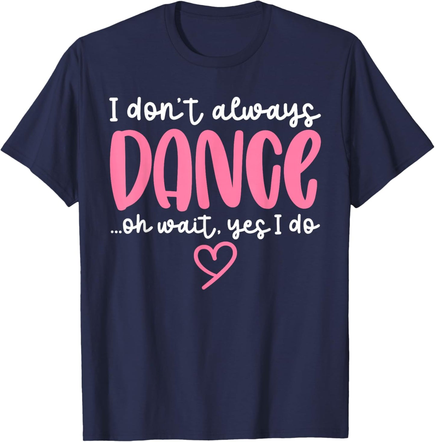 Cute Dancer Sayings Novelty Designs - I Don't Always Dance Oh Wait Yes I Do - Black Dance - Women, Girls - Short Sleeve - - S T-Shirt - T-Shirt | Navy