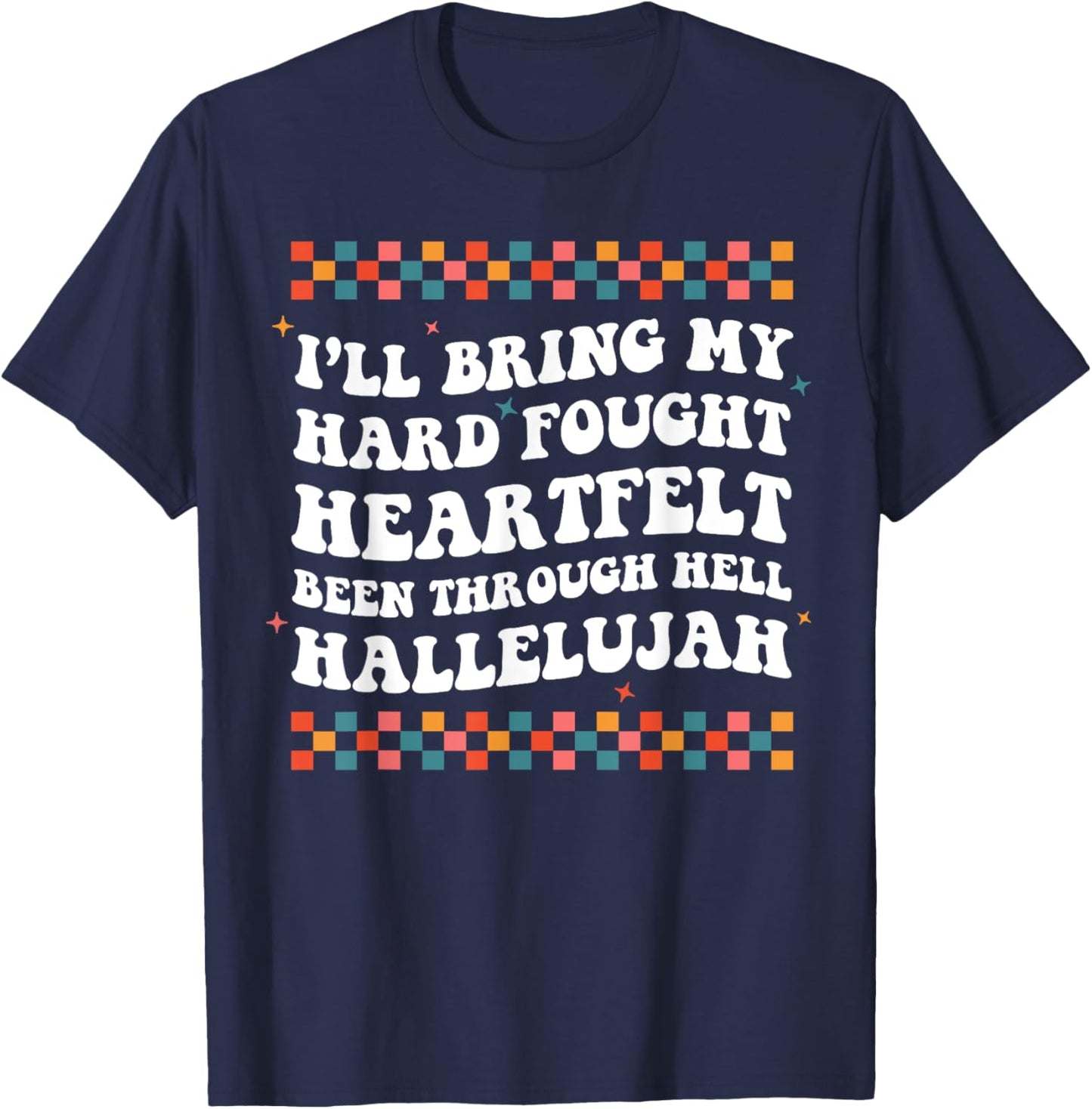 I'll Bring My Hard Fought Been Through Hell Hallelujah T-Shirt - T-Shirt | Navy