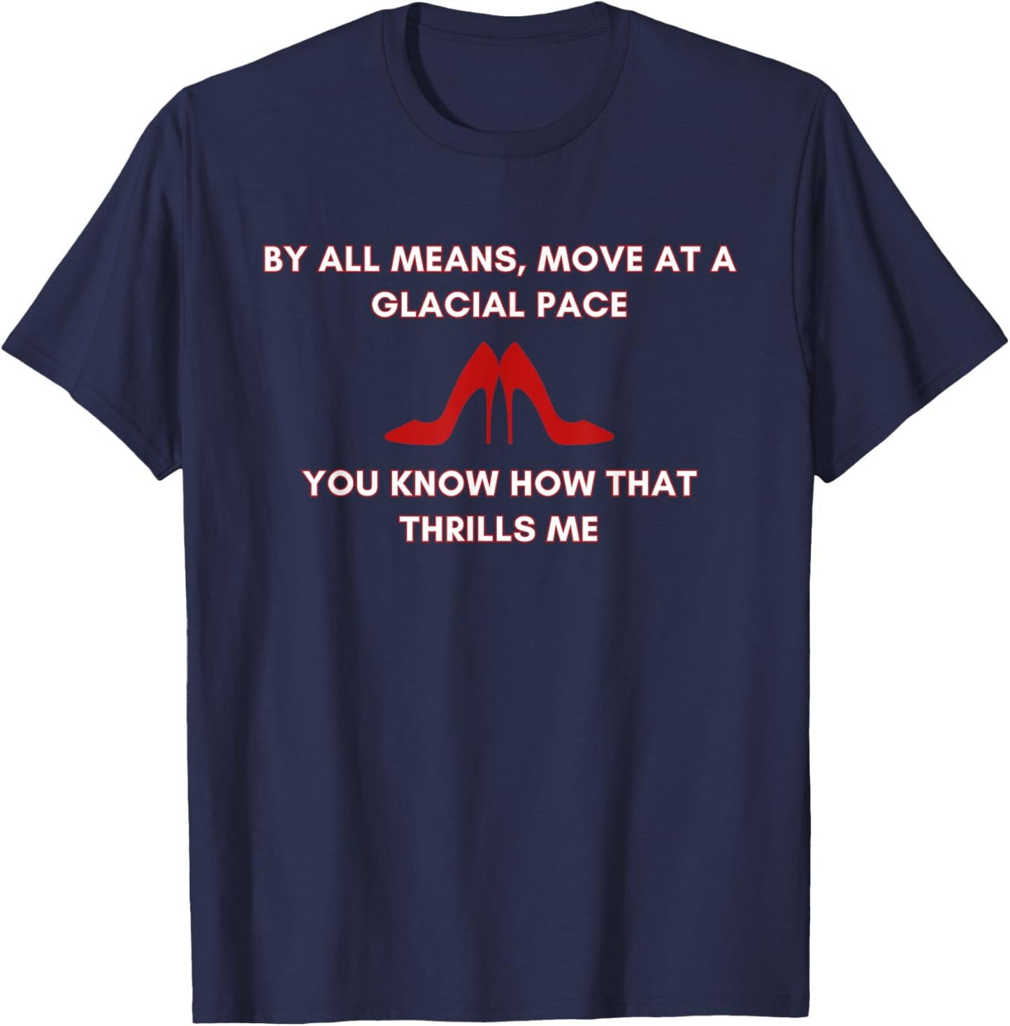 Move At A Glacial Pace You Know that Thrills Me High Heels T-Shirt - T-Shirt | Navy