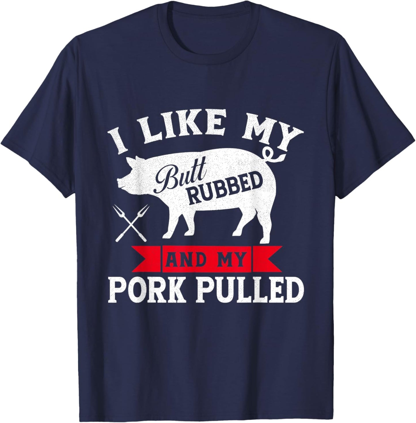 I Like Butt Rubbed and Pork Pulled Grilling Cookout BBQ T-Shirt - T-Shirt | Navy