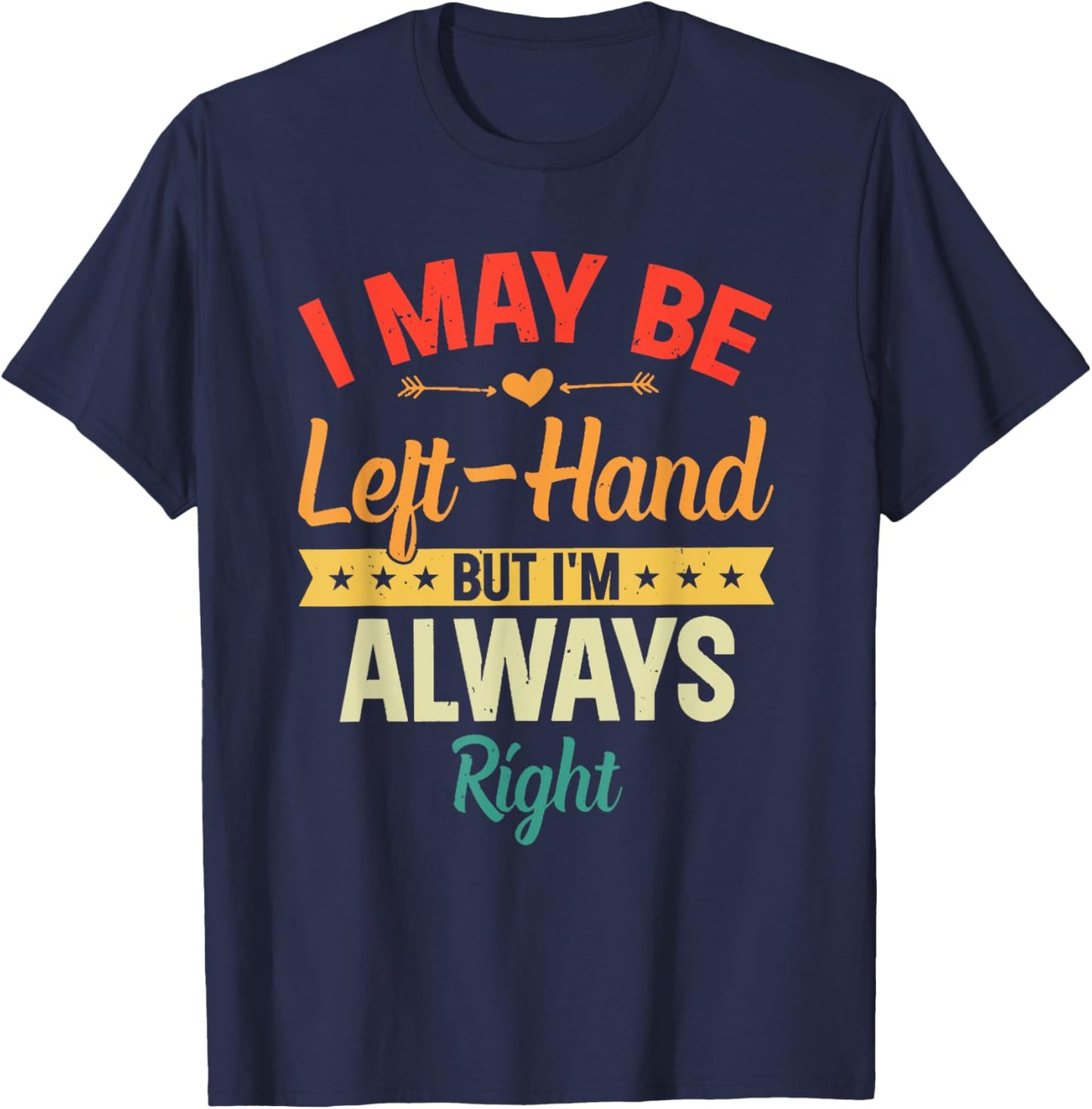 I May Be Left-Hand But I'm Always Right Left Handed Retro T-Shirt - T-Shirt | Navy