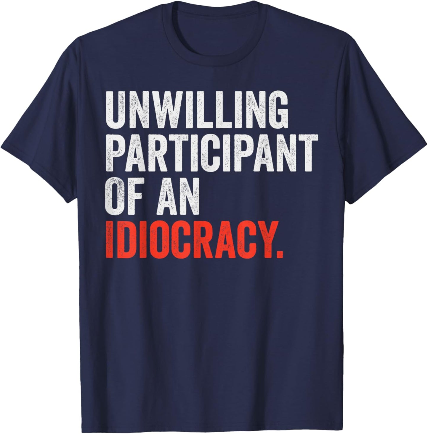 Unwilling Participant Of An Idiocracy T-Shirt - T-Shirt | Navy
