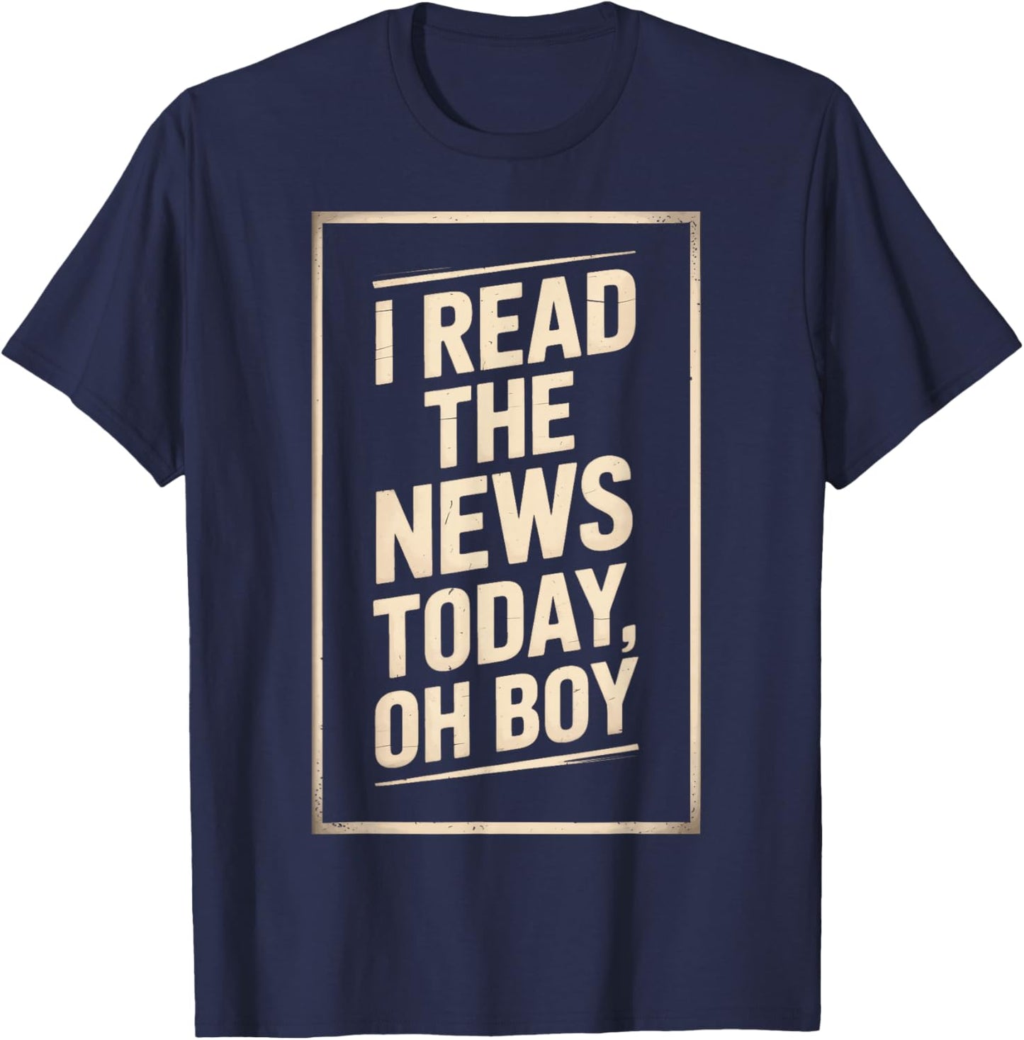 Newsroom Humor I Read The News Today Oh Boy T-Shirt - T-Shirt | Navy
