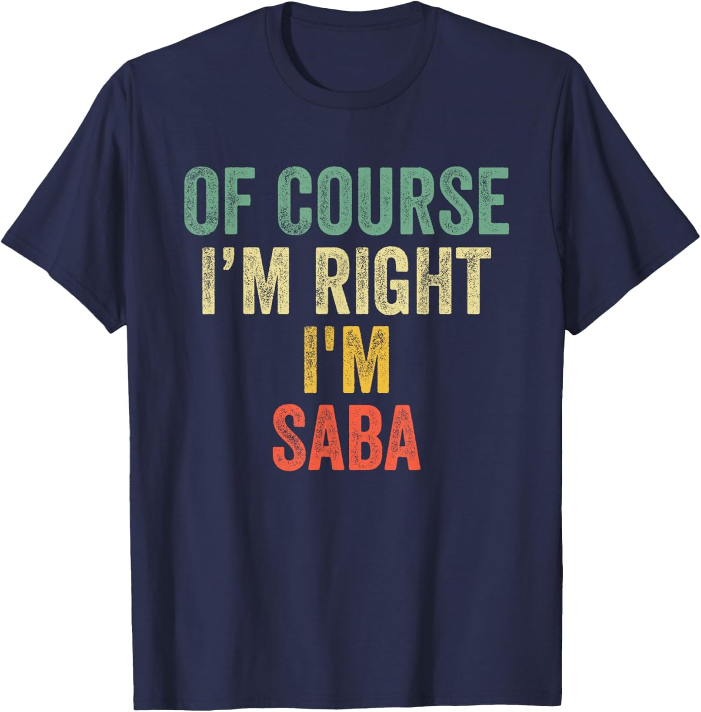 OF COURSE I'M RIGHT I'M Saba Shirt Birthday Gifts Funny T-Shirt - T-Shirt | Navy
