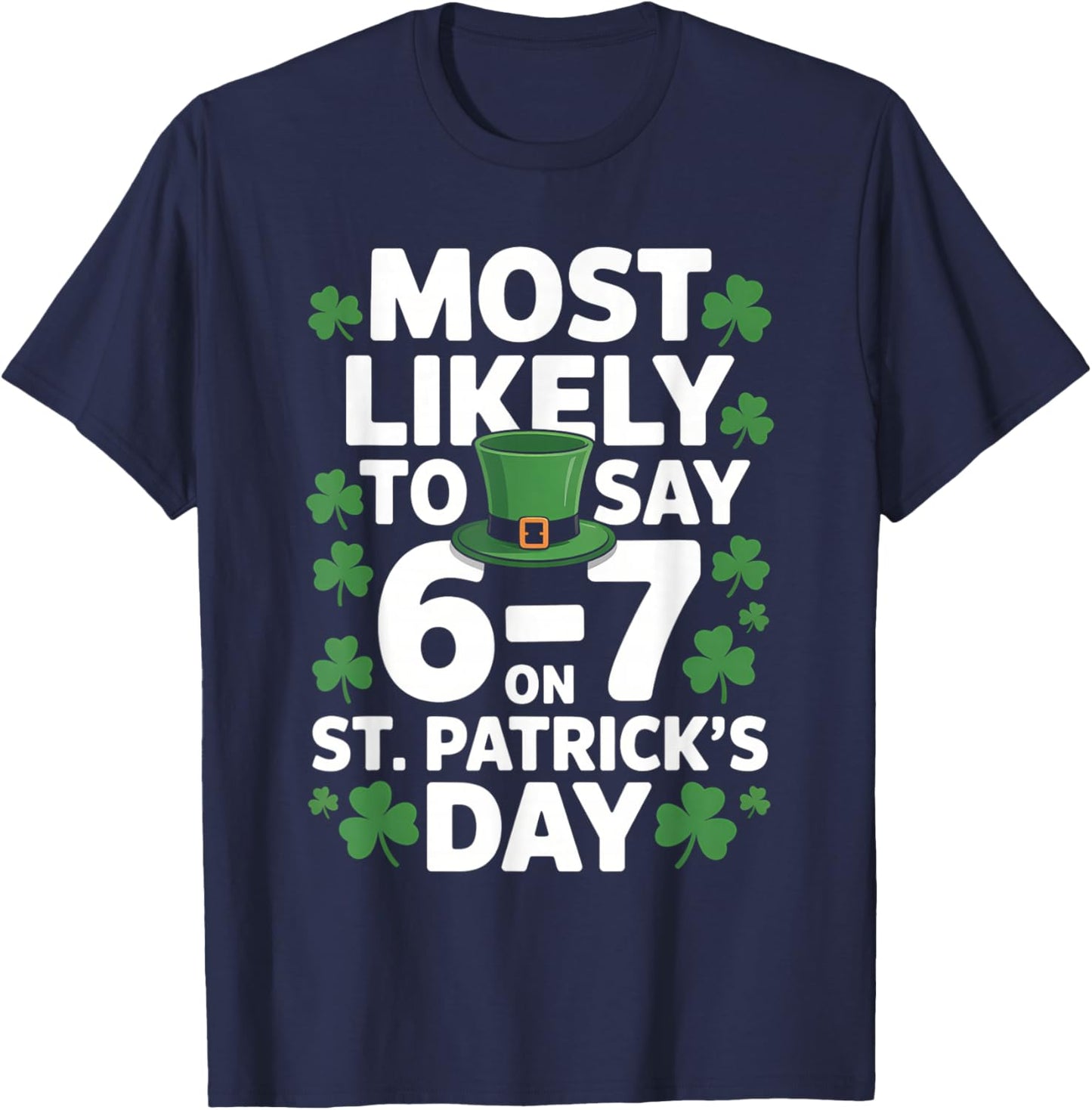 67 Meme St Patrick's Day Shamrock Most Likely to Say 6-7 T-Shirt - T-Shirt | Navy
