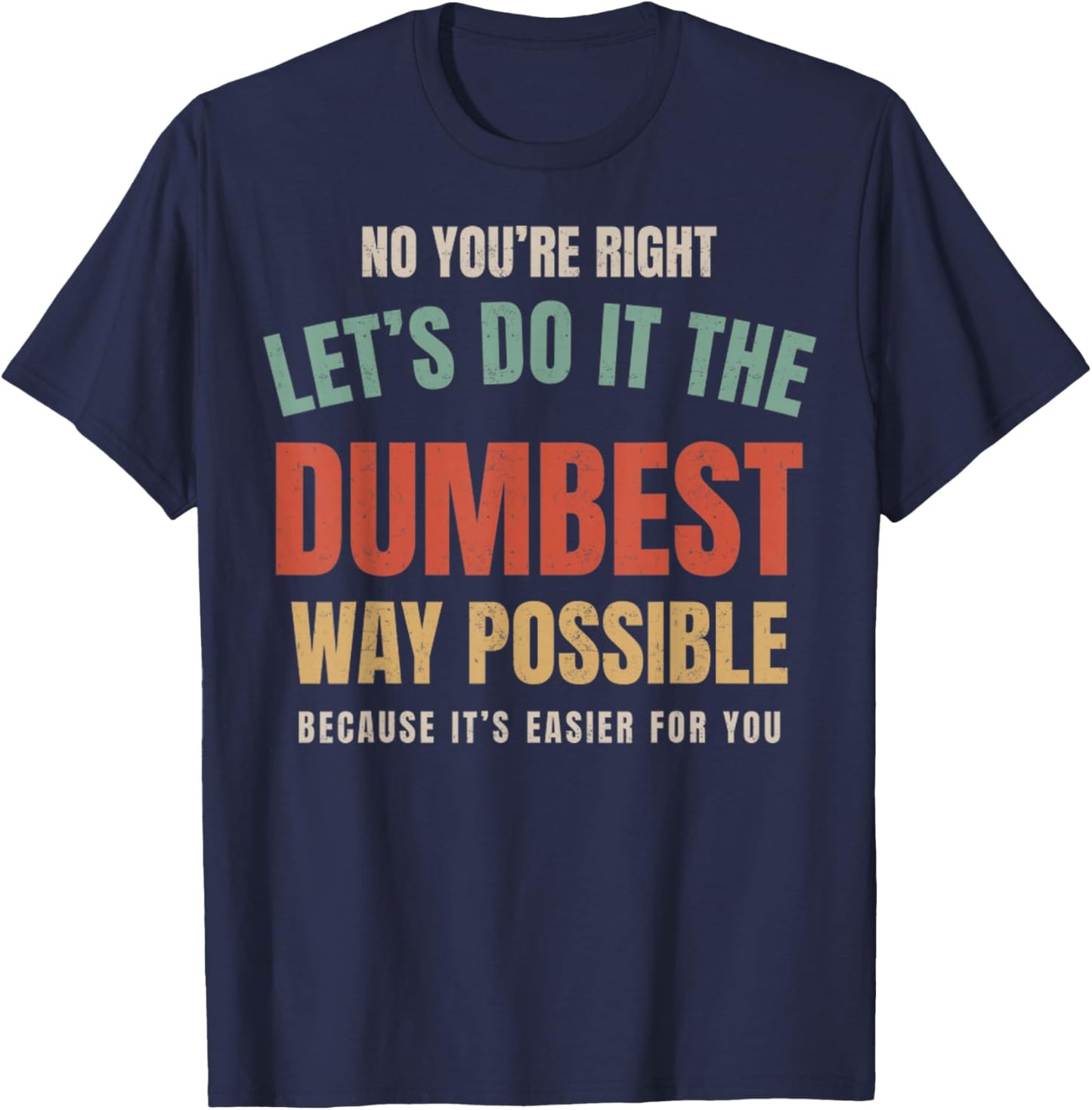 No You're Right Let's Do It The Dumbest Way Possible Funny T-Shirt - T-Shirt | Navy