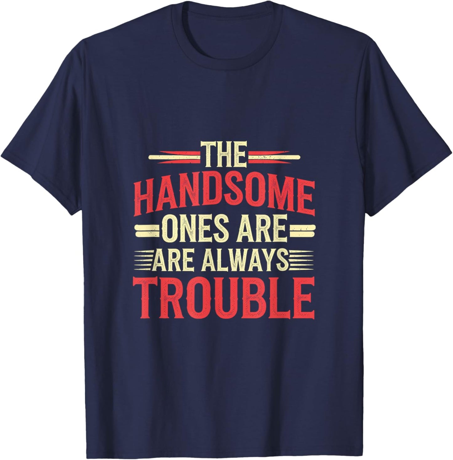The Handsome Ones Are Always Trouble Attractive T-Shirt - T-Shirt | Navy