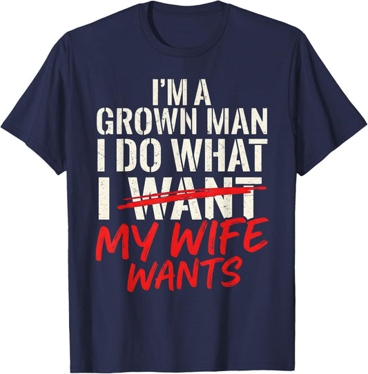 Funny Husband Wife I’m a Grown Man I Do What My Wife Wants T-Shirt - T-Shirt | Navy