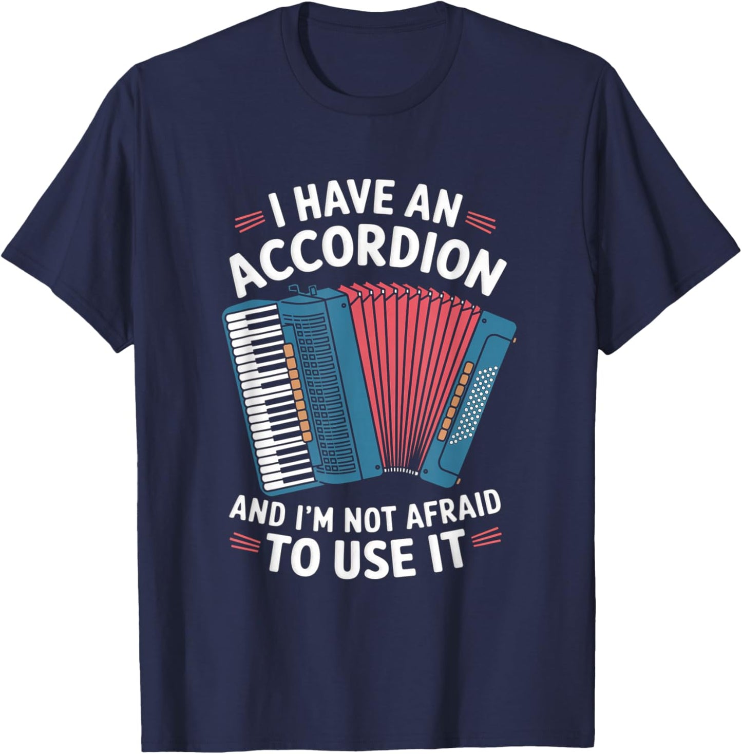 I Have An Accordion And I'm Not Afraid To Use It T-Shirt - T-Shirt | Navy