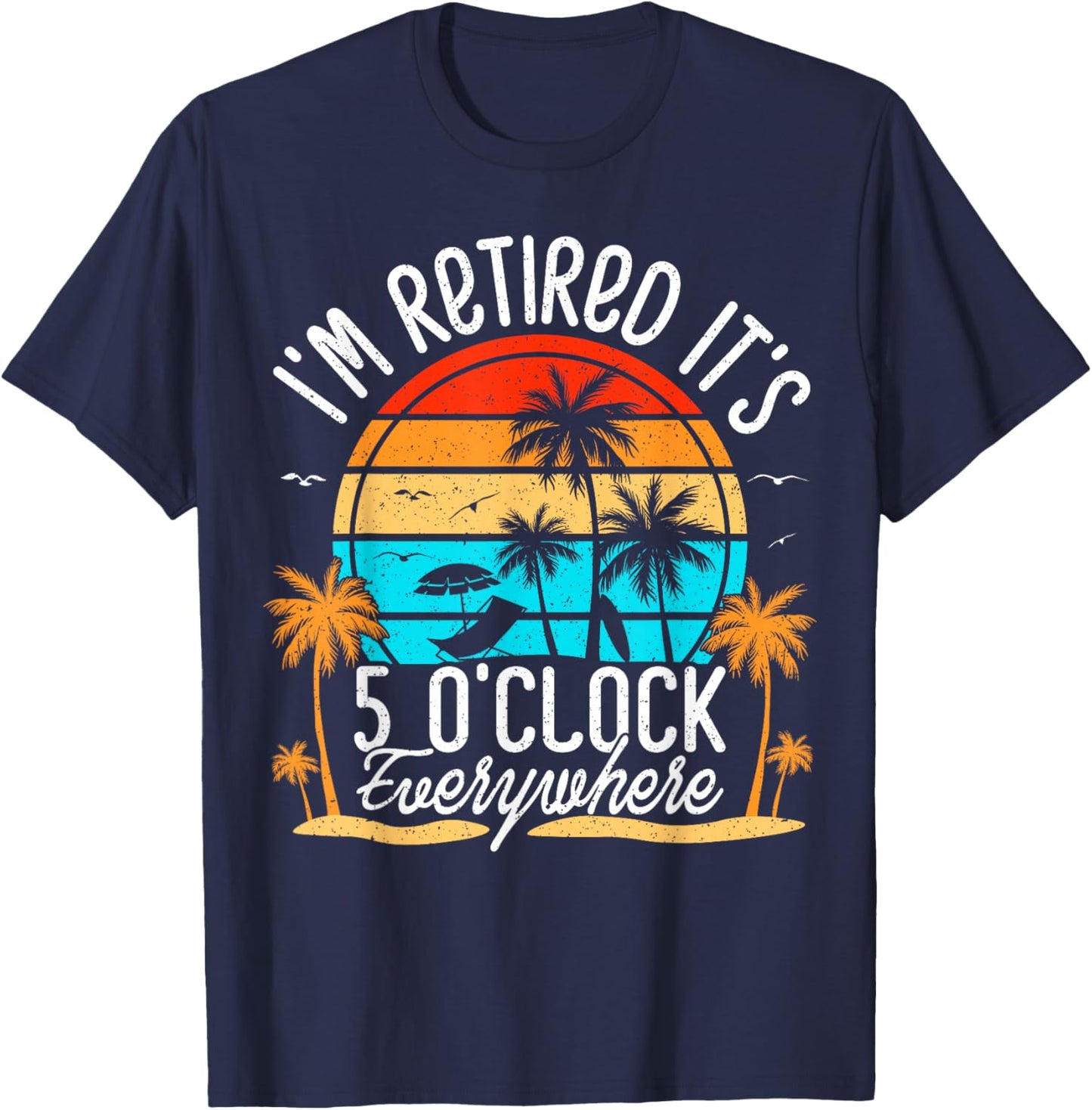 It's 5 O'Clock Everywhere I'm Retired Summer Retirement T-Shirt - T-Shirt | Navy