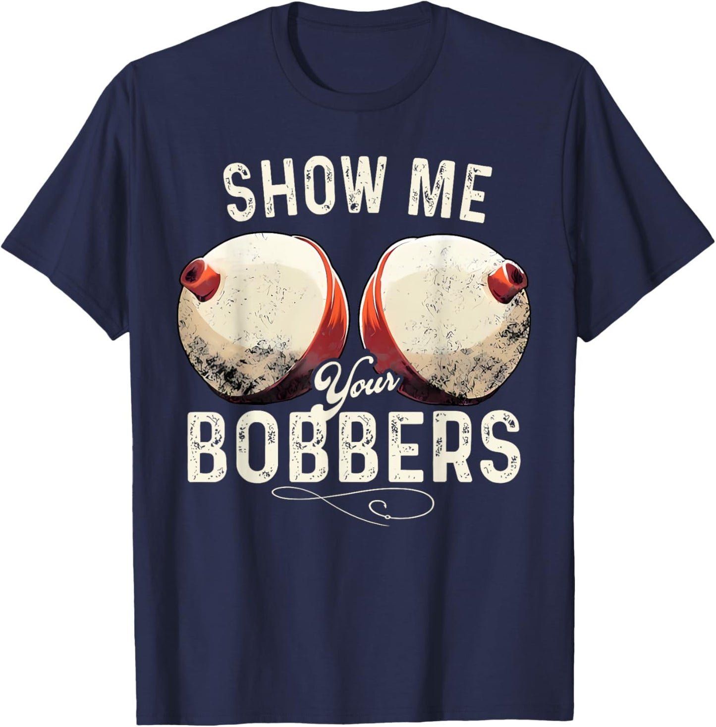 Fishing Show Me Your Bobbers Funny Fisherman Adult Humor T-Shirt - T-Shirt | Navy