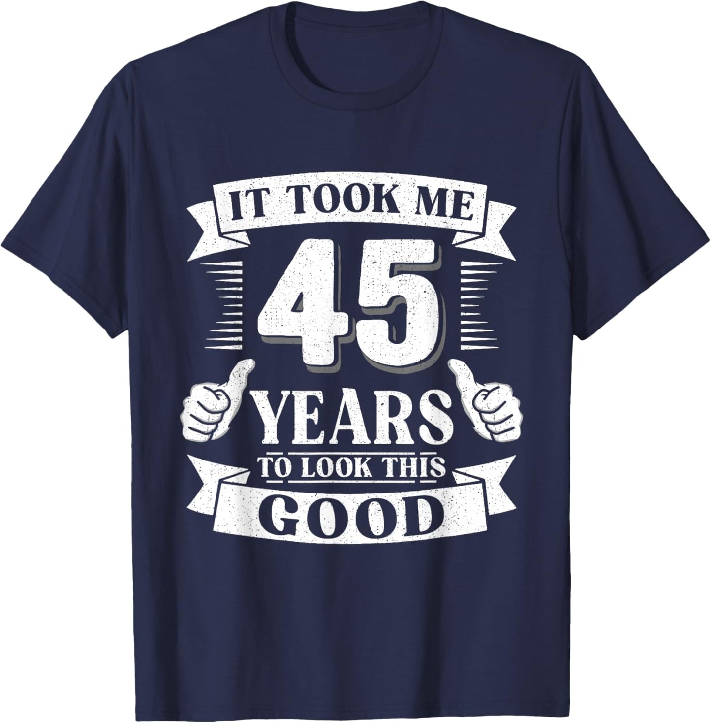 It Took Me 45 Year to Look This Good 45th Birthday Men Women T-Shirt - T-Shirt | Navy