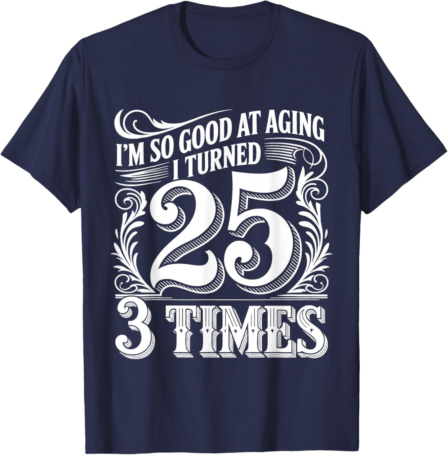 I'm So Good At Aging I Turned 25 3 Times Senior Age T-Shirt - T-Shirt | Navy