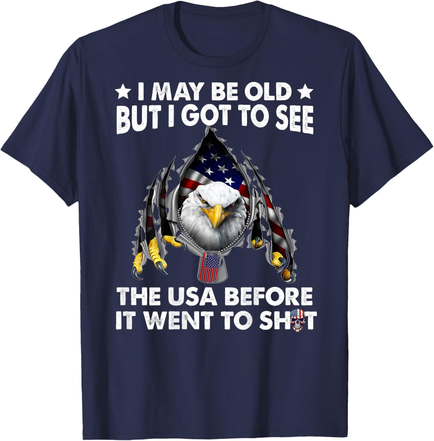 I May Be Old But I Got To See The Usa Before It Went To Shit T-Shirt - T-Shirt | Navy