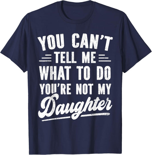 You Can't Tell Me What to Do You're Not My Daughter T-Shirt - T-Shirt | Navy