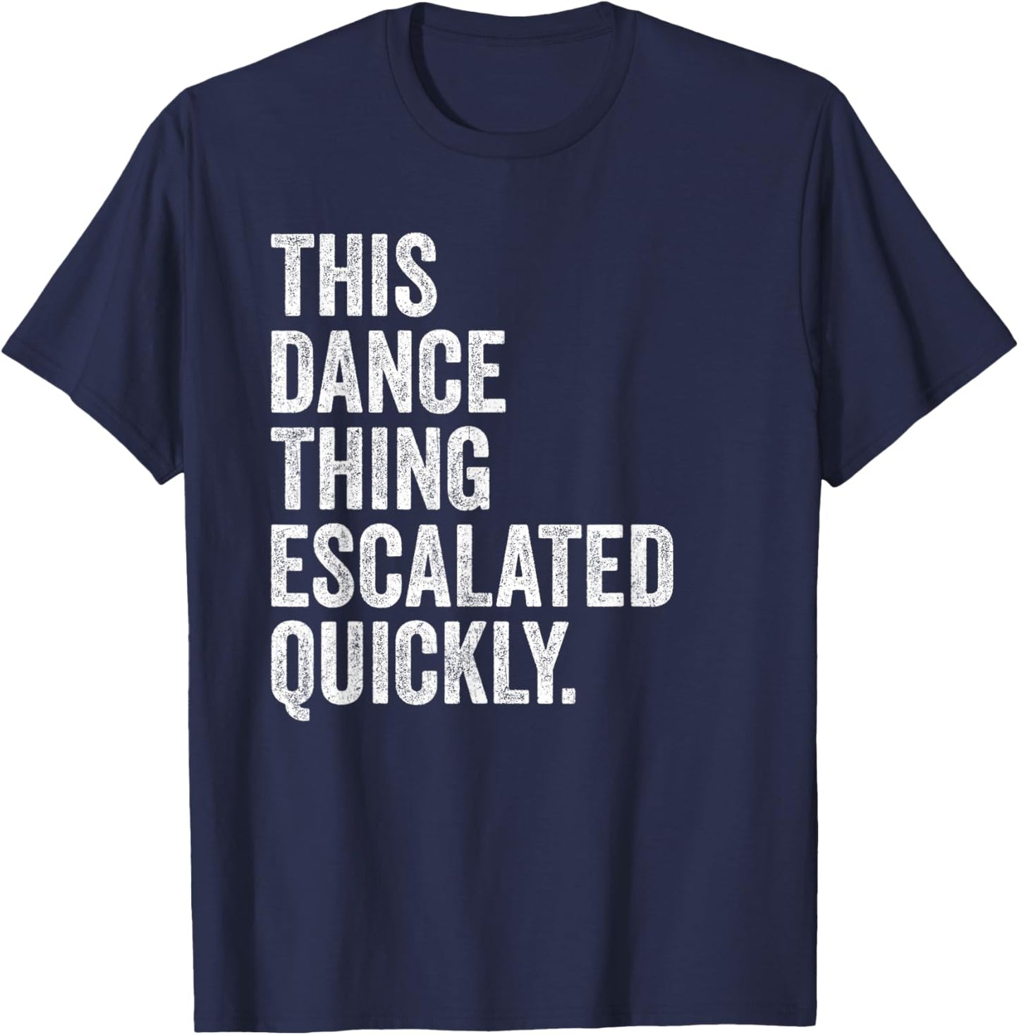 Funny This Dance Thing Escalated Quickly T-Shirt - T-Shirt | Navy