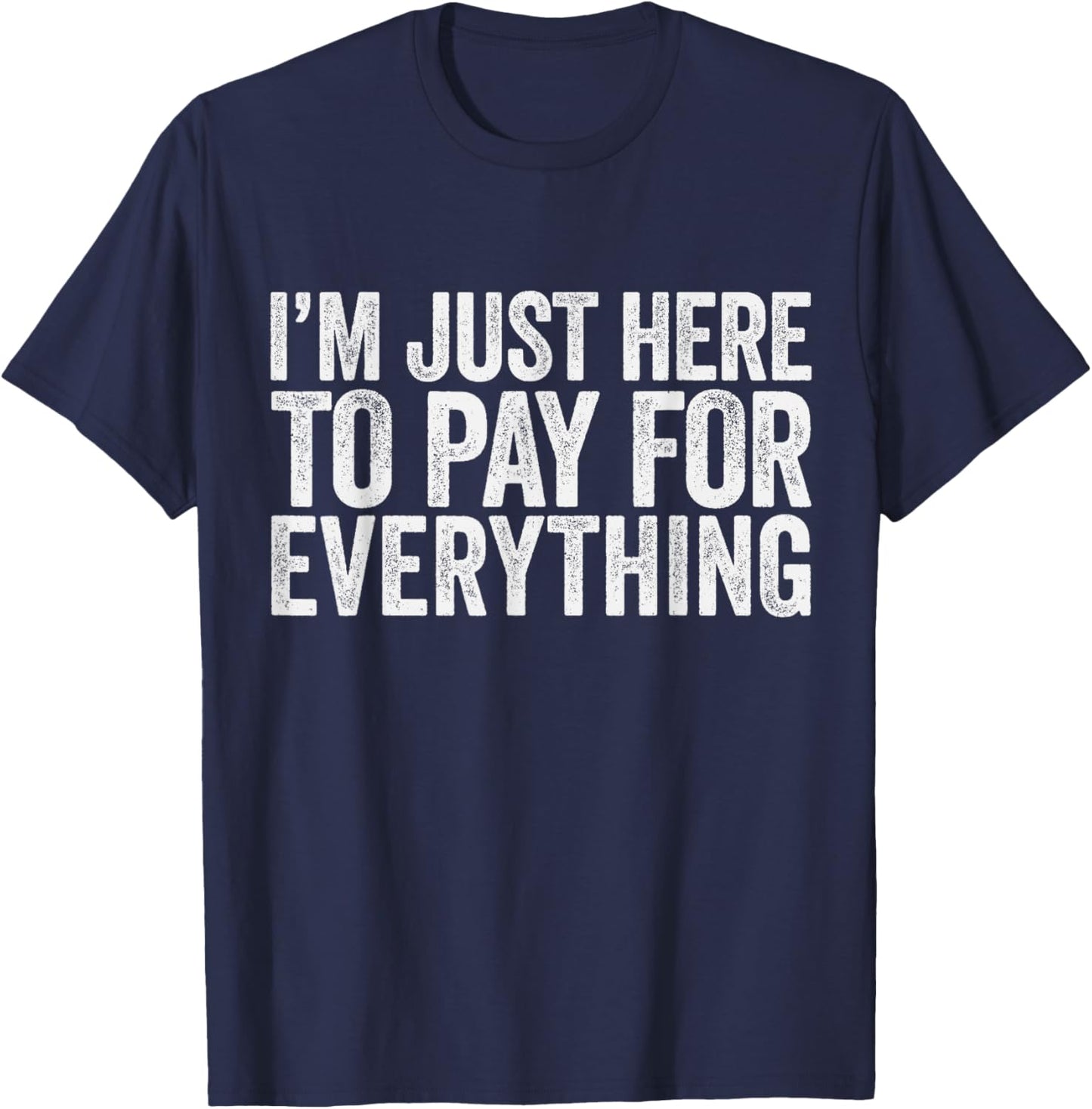 I'm Just Here To Pay For Everything Pun Funny Dad & Mom Joke T-Shirt - T-Shirt | Navy