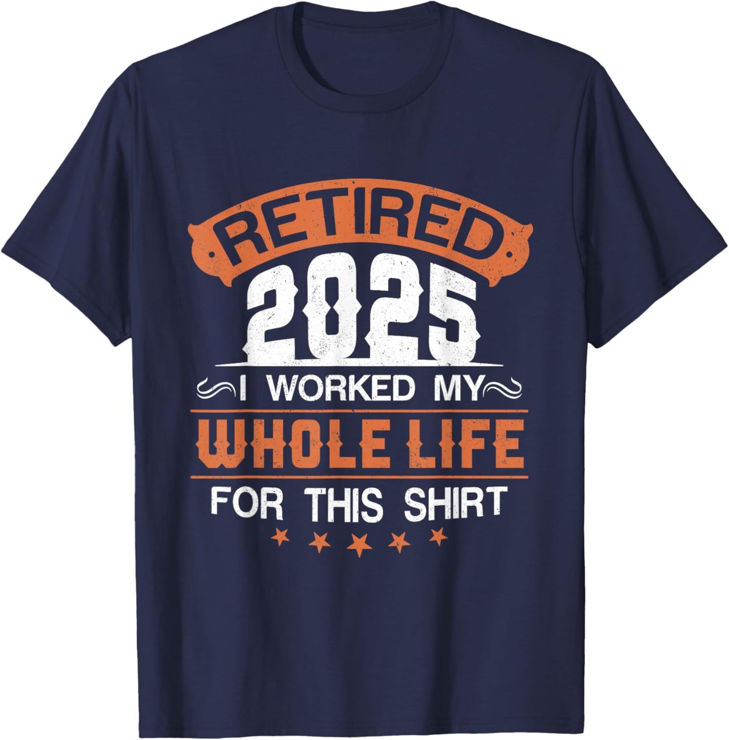 Retirement 2025 I Worked My Whole Life For This T-Shirt - T-Shirt | Navy