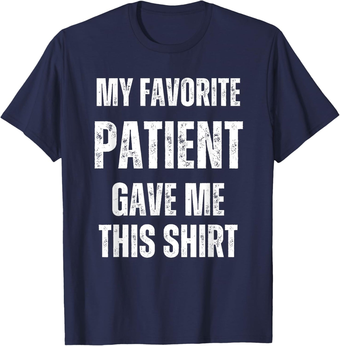 My Favorite Patient Gave Me This Funny Hospital Nurse Doctor T-Shirt - T-Shirt | Navy