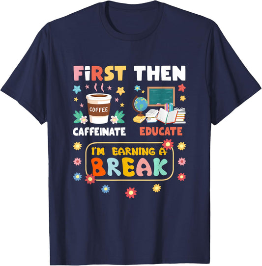 First Caffeinate Then Educate I'm Earning A Break Teacher T-Shirt - T-Shirt | Navy