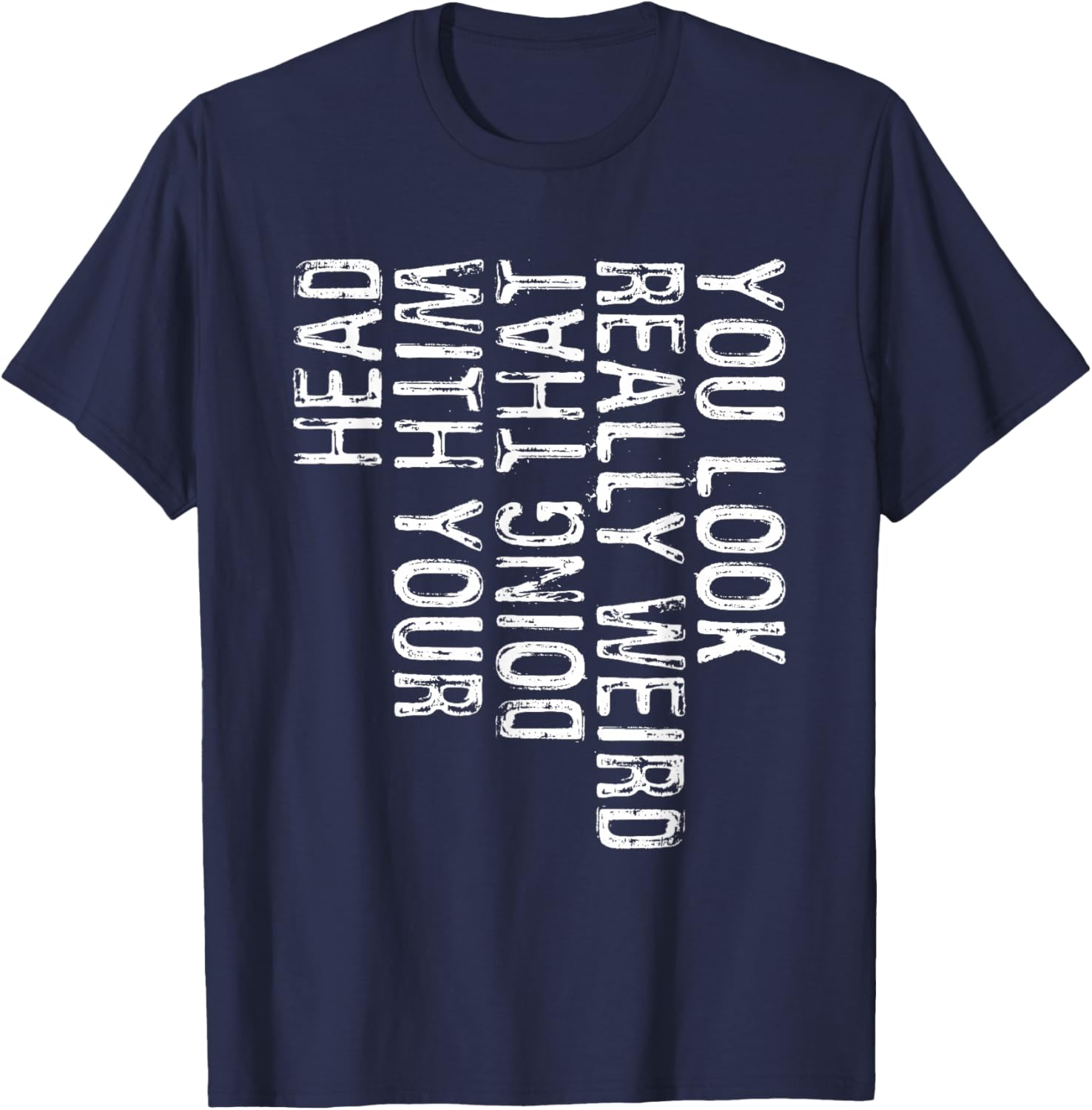 You Look Really Weird Doing That With Your Head Shirt Funny T-Shirt - T-Shirt | Navy