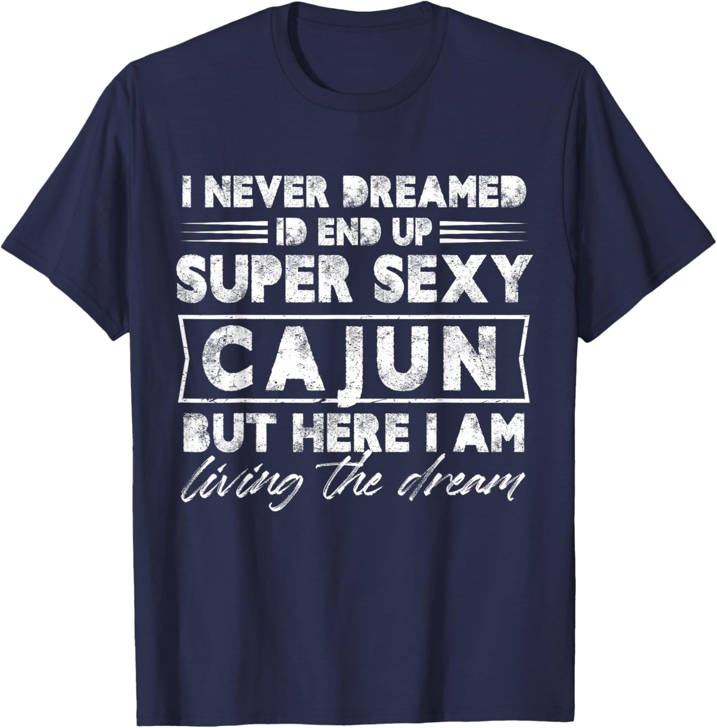 I Never Dreamed I End Up Super Sexy Cajun But Here I Am T-Shirt - T-Shirt | Navy