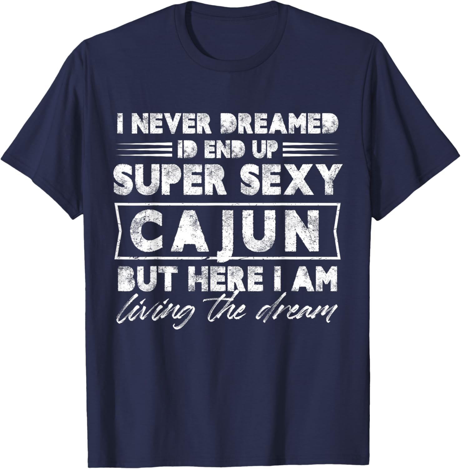 I Never Dreamed I End Up Super Sexy Cajun But Here I Am T-Shirt - T-Shirt | Navy
