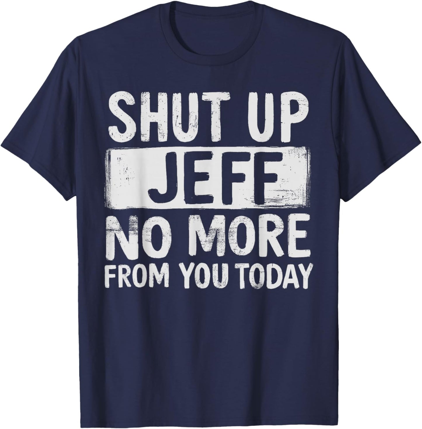 Shut Up-Jeff No-More from You Today Funny Jeff-Name T-Shirt - T-Shirt | Navy