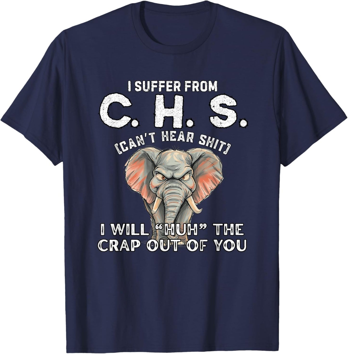 I Suffer from CHS Can’t Hear Shit Will Huh The Crap Out You T-Shirt - T-Shirt | Navy