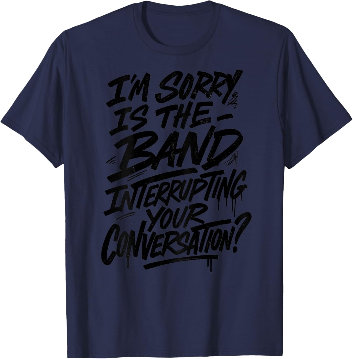 I'm Sorry is The Band Interrupting Your Conversation T-Shirt - T-Shirt | Navy