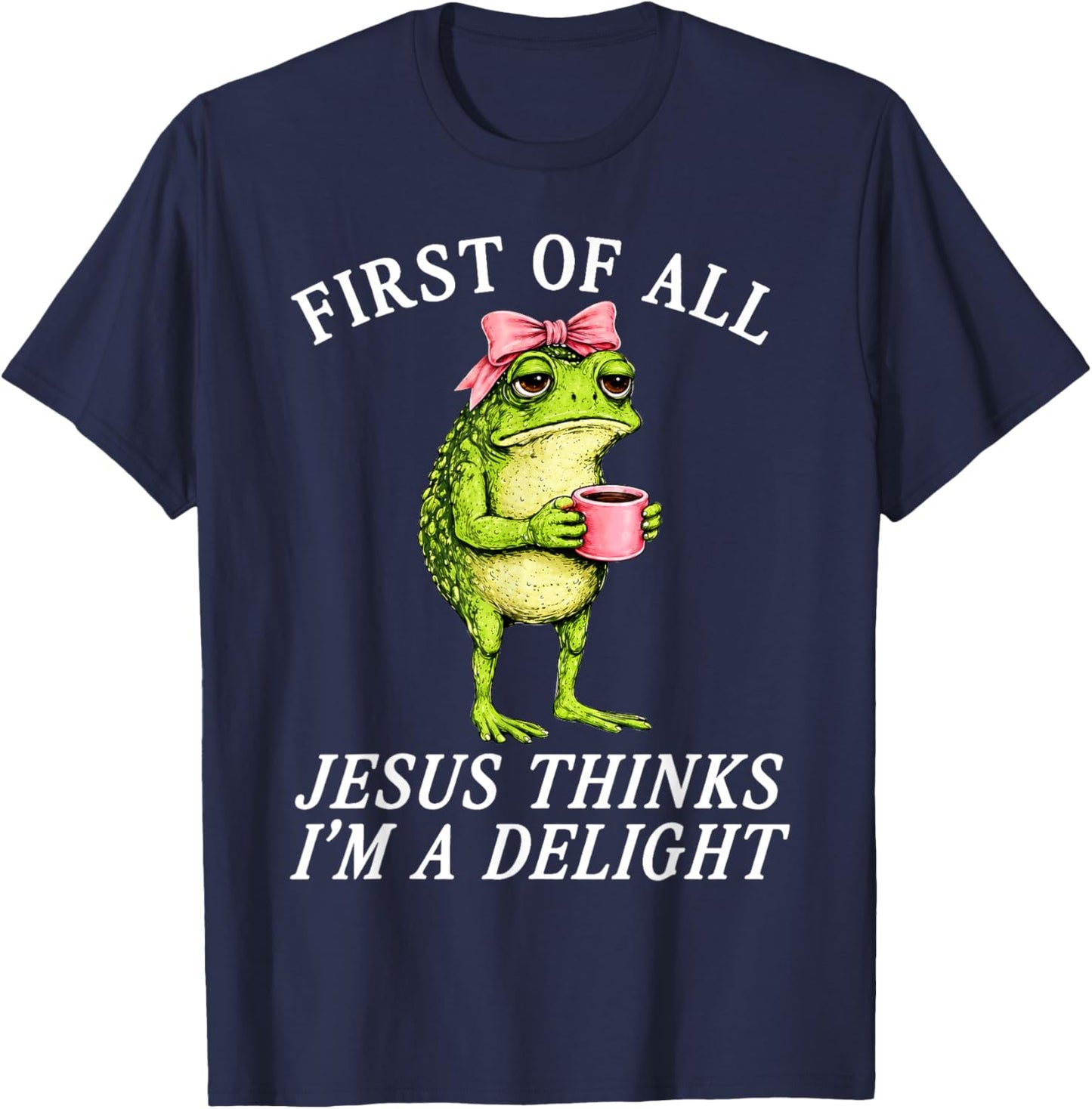 First of All Jesus Thinks Im A Delight Frog Coffee Meme T-Shirt - T-Shirt | Navy