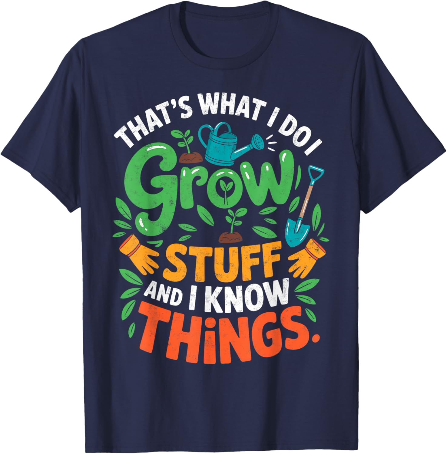 That's What I Do I Grow Stuff Know Things Plant Gardener T-Shirt - T-Shirt | Navy