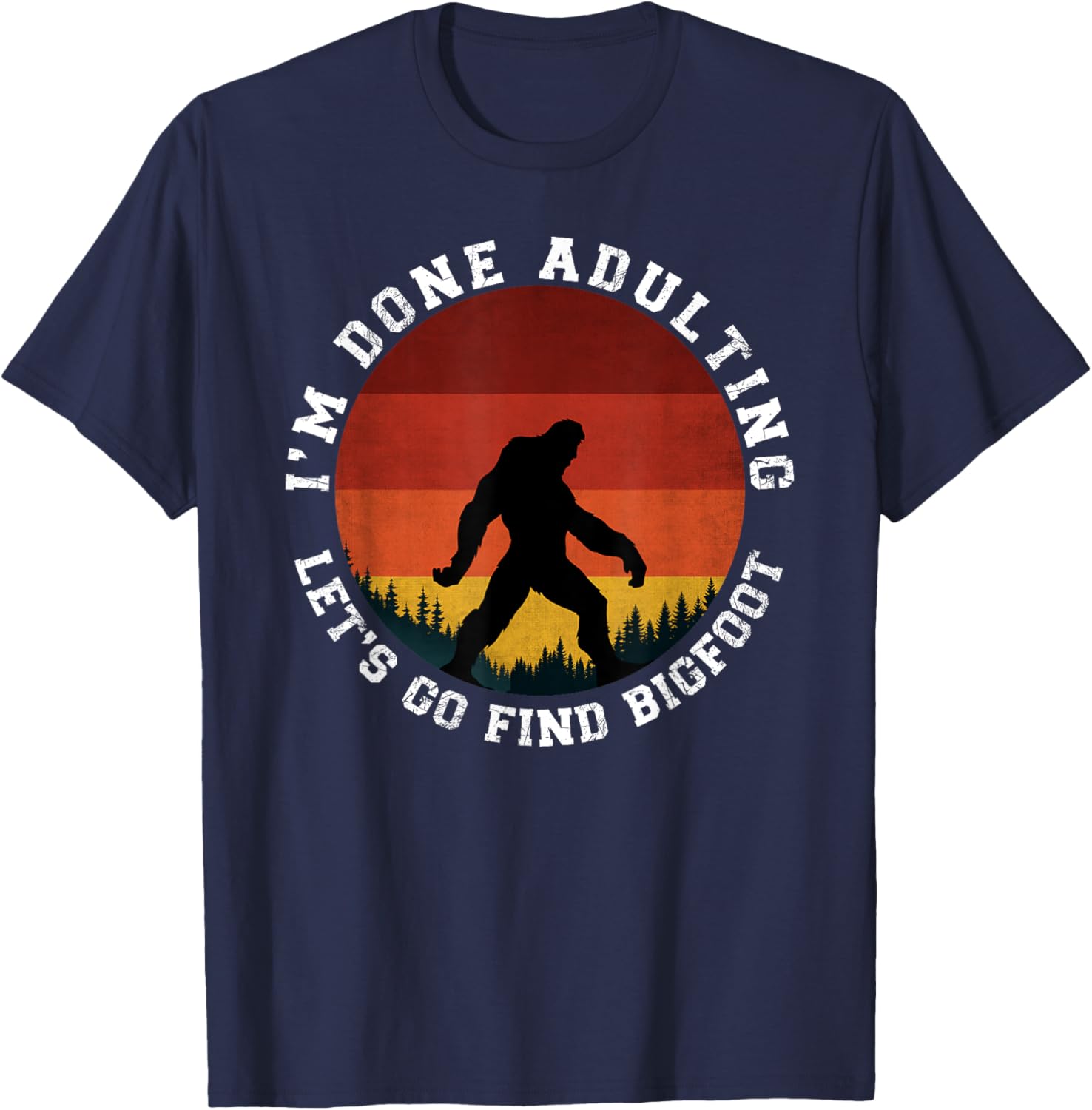 I'm Done Adulting Let's Go Find Bigfoot Funny Yeti Sasquatch T-Shirt - T-Shirt | Navy
