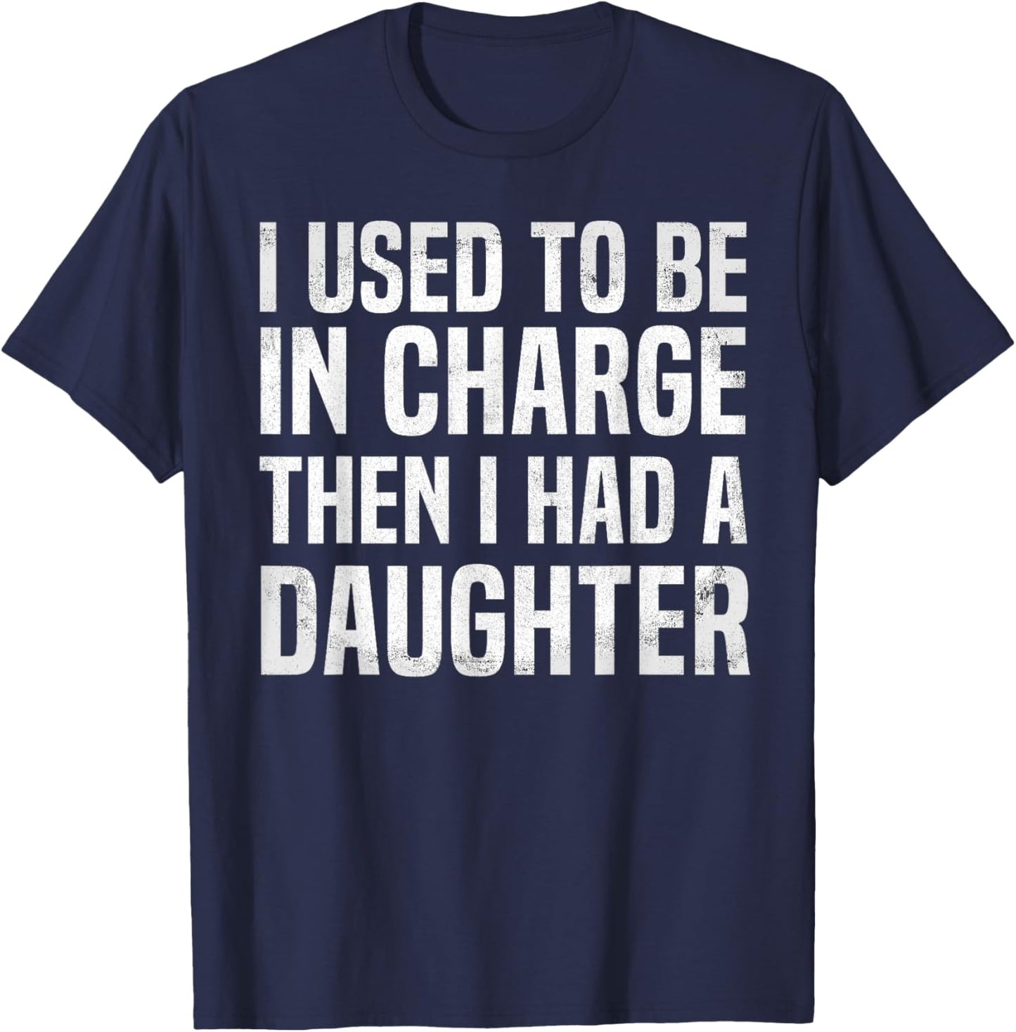 I Used to Be in Charge Then I Had A Daughter Funny Dad Humor T-Shirt - T-Shirt | Navy