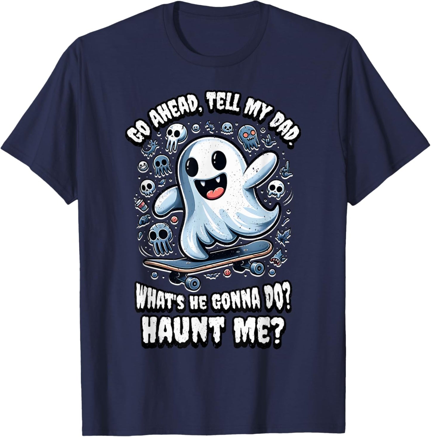 Go Ahead, Tell My Dad What's He Gonna Do? Haunt Me? T-Shirt - T-Shirt | Navy