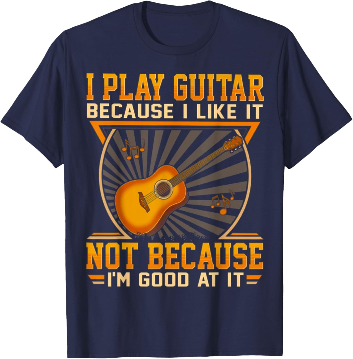 I Play Guitar Because I Like It Not Because I'm Good At It T-Shirt - T-Shirt | Navy