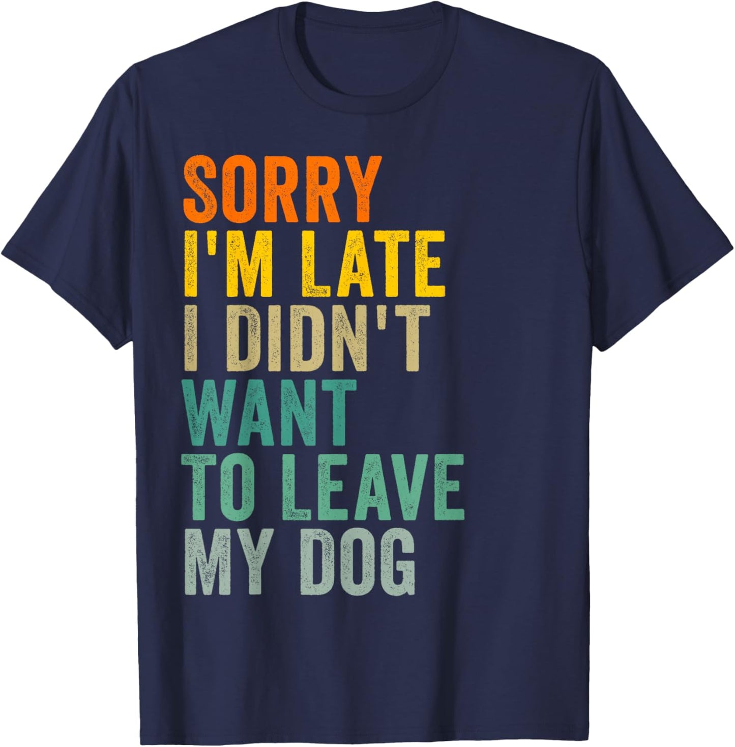 Sorry I'm Late I Didn't Want to Leave My Dog T-Shirt - T-Shirt | Navy