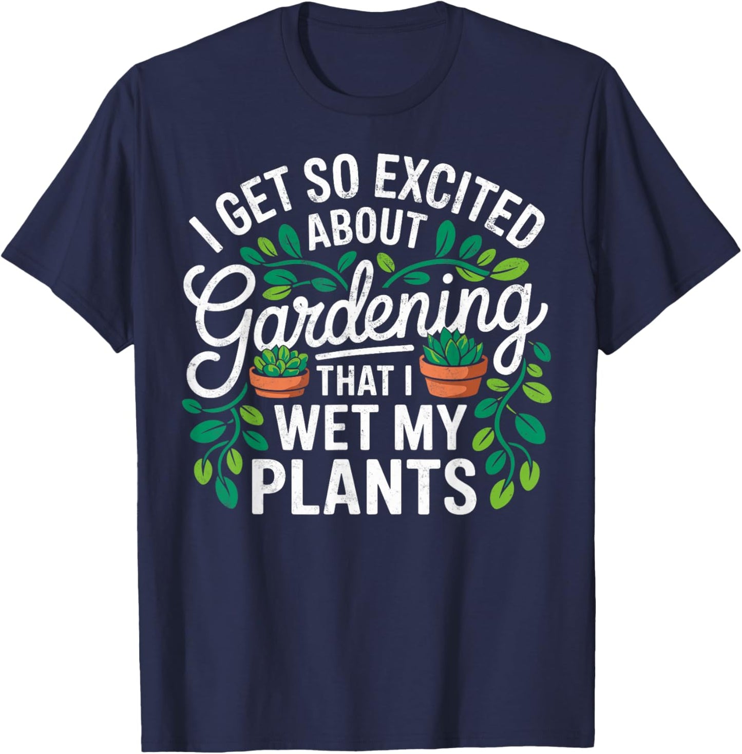 I Get So Excited About Gardening That I Wet My Plants T-Shirt - T-Shirt | Navy