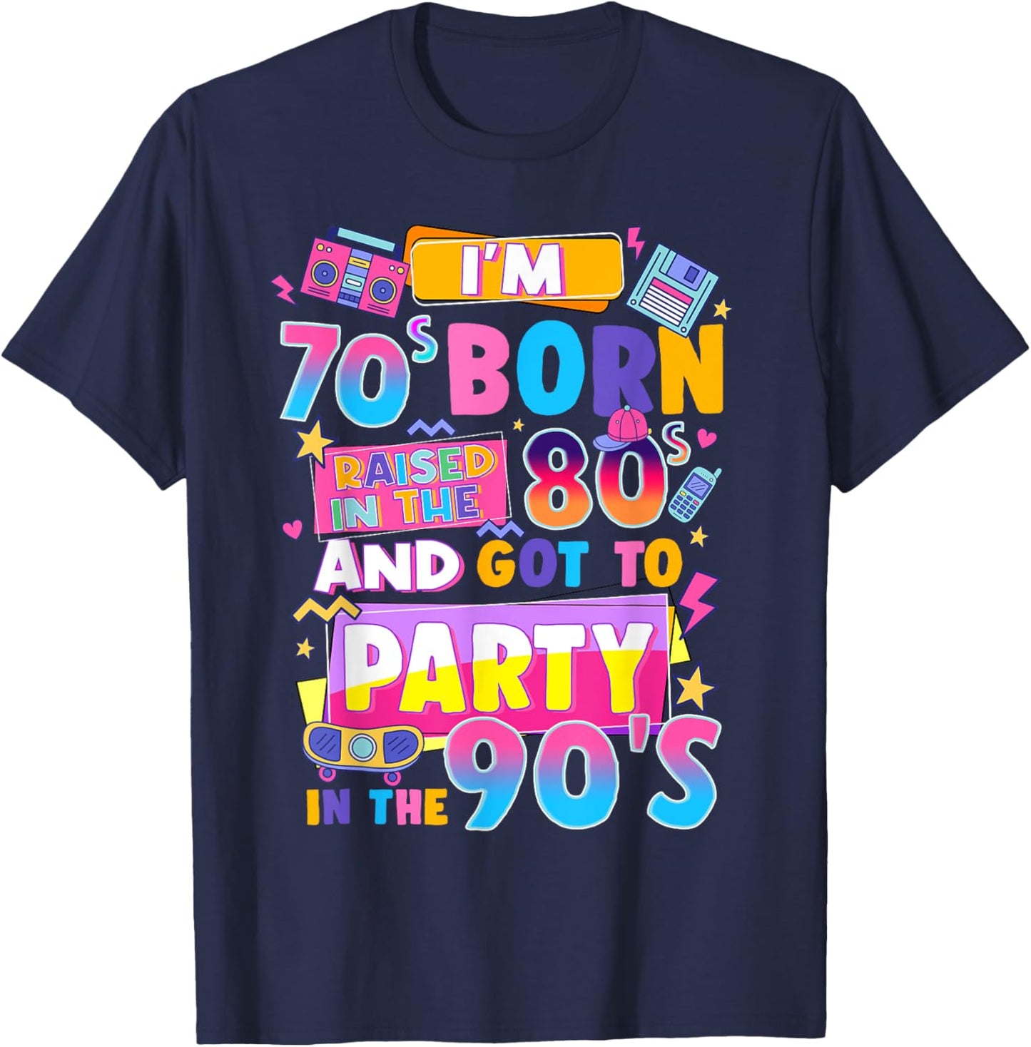 I'm 70s Born Raised In The 80s And Got To Party In The 90's T-Shirt - T-Shirt | Navy