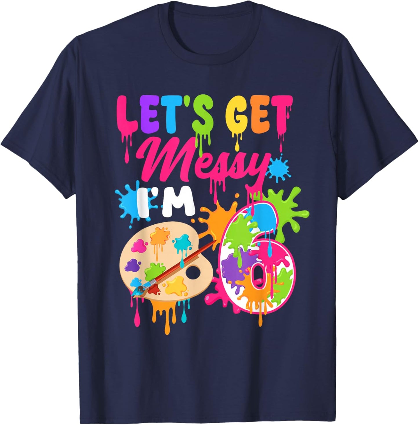 Let's Get Messy I'm 6 Year Old Girl Birthday Painting Theme T-Shirt - T-Shirt | Navy
