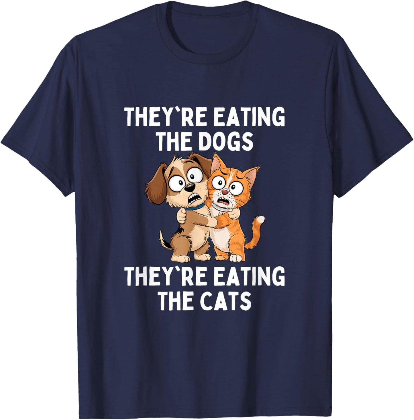 They're Eating The Dogs They're Eating The Cats T-Shirt - T-Shirt | Navy