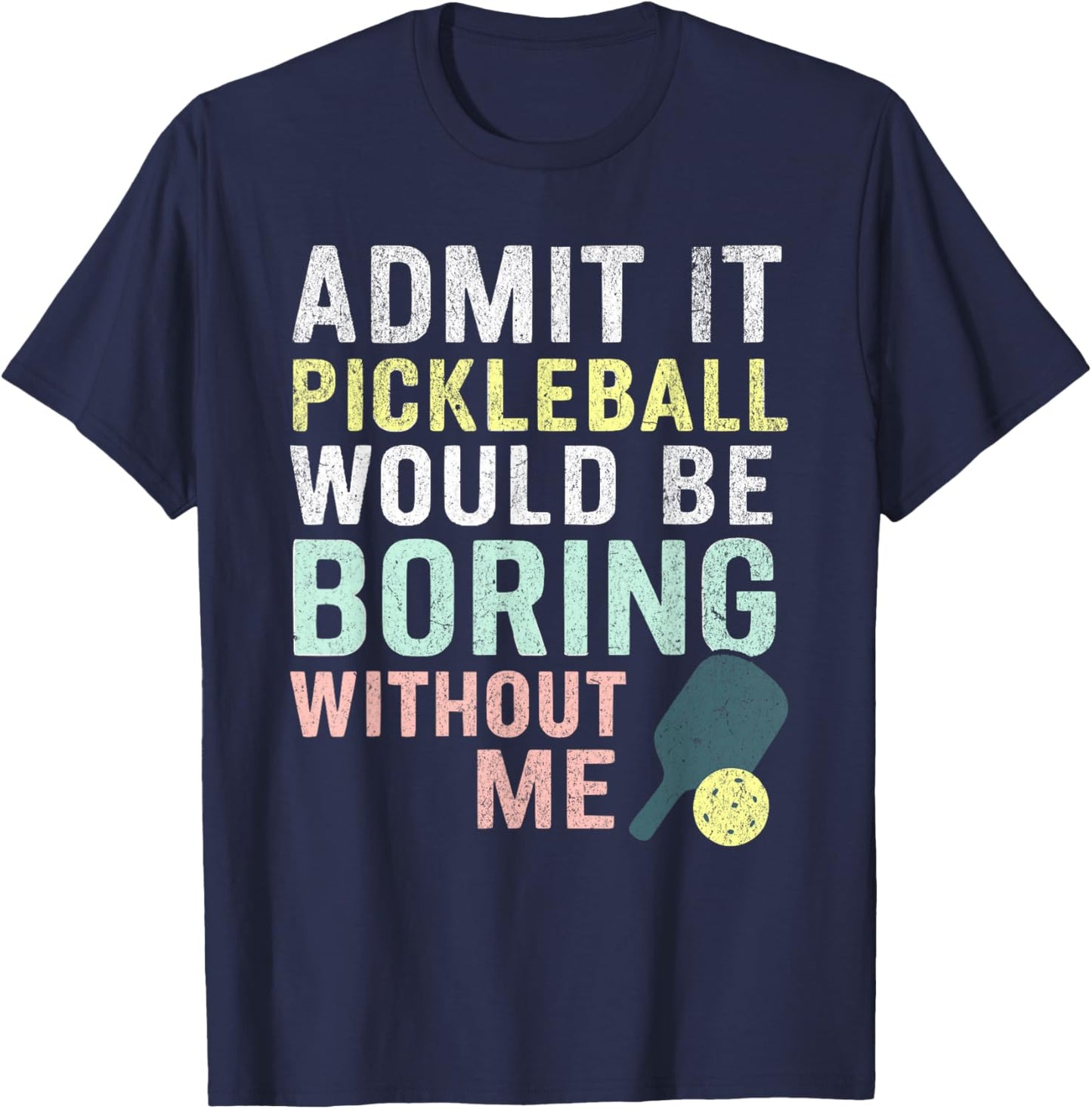 Admit It Pickleball Would Be Boring Without Me T-Shirt - T-Shirt | Navy