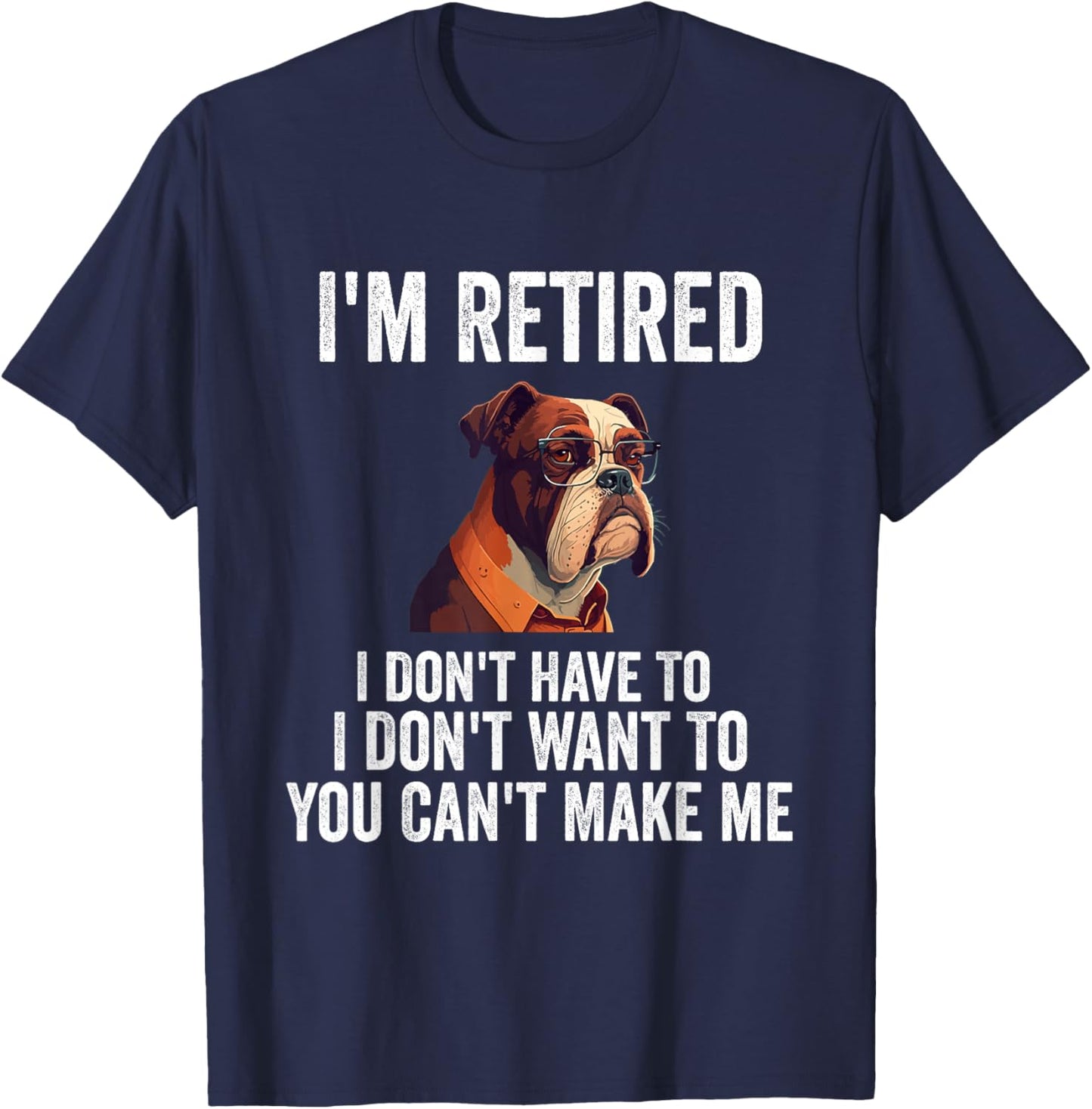 I Don't Want Have To You Can't Make Me I'm Retired Funny dog T-Shirt - T-Shirt | Navy