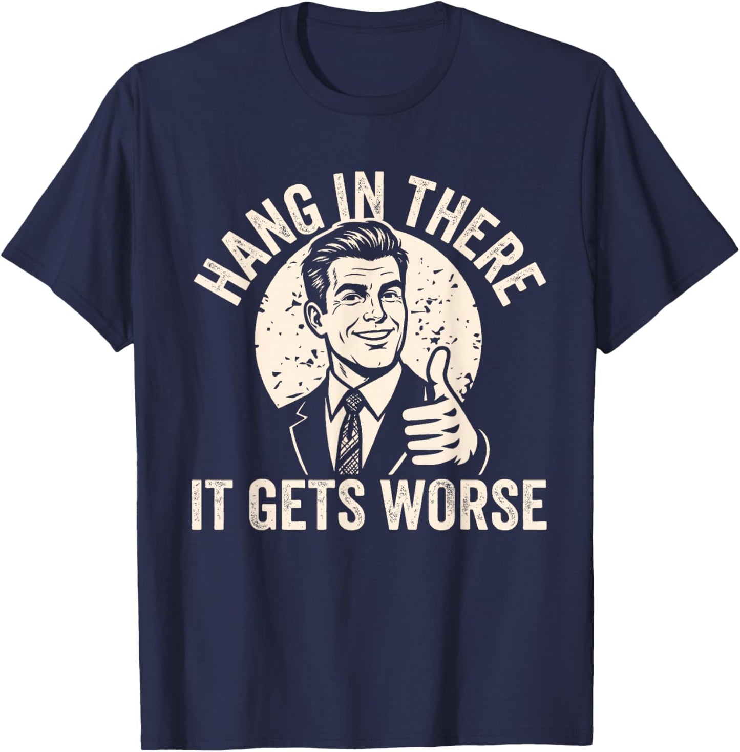 Hang in There It Gets Worse Sarcastic Humor T-Shirt - T-Shirt | Navy